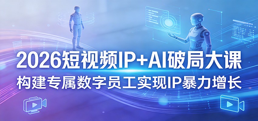 2026短视频IP+AI破局大课，构建专属数字员工实现IP暴力增长-吾爱网创