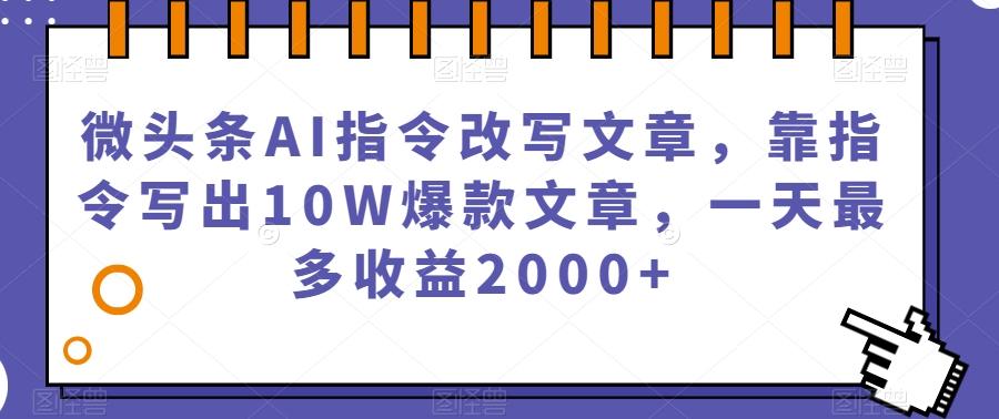 微头条AI指令改写文章,靠指令写出10W爆款文章,一天最多收益2000+【揭秘】-吾爱网创