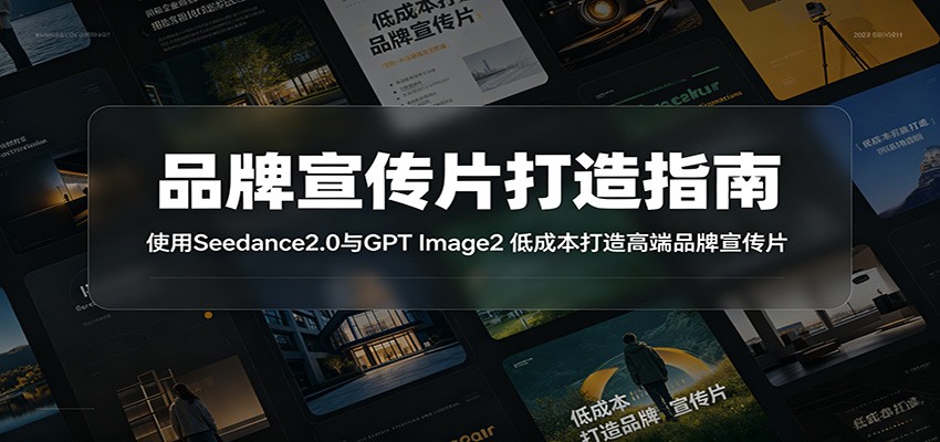 品牌宣传片打造指南:使用Seedance2.0与GPT Image2 低成本打造高端品牌宣传片-吾爱网创