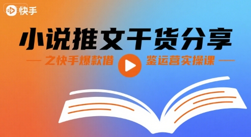 小说推文干货分享之快手爆款借鉴运营实操课-吾爱网创