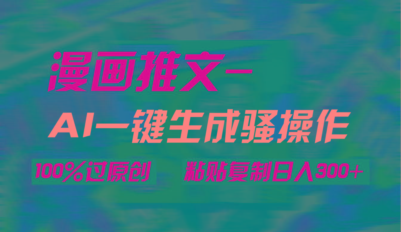 (9635期)AI一键生成漫画爆款视频，3分钟1条双重去重100%过原创，粘贴复制日入300+-吾爱网创