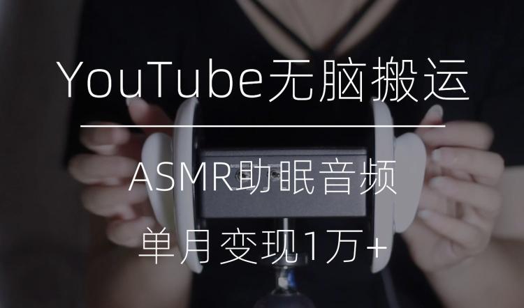 冷门玩法，YouTube无脑搬运ASMR视频，单月变现1万+【揭秘】-吾爱网创