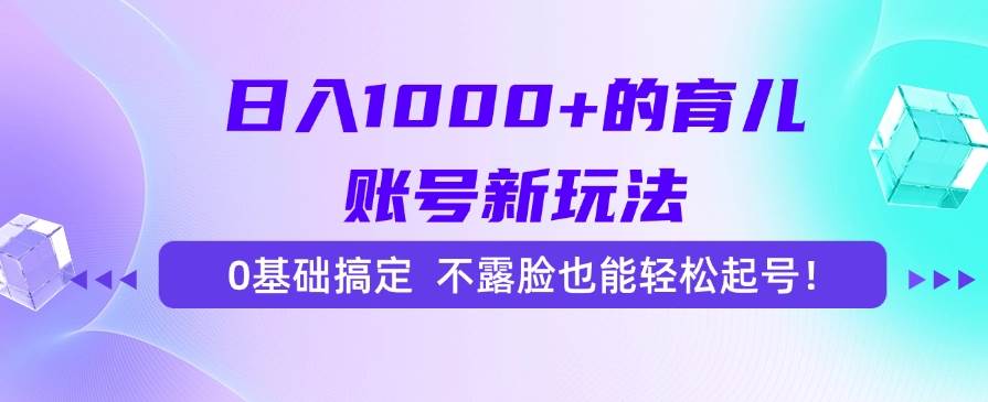 （15272期）日入1000+的育儿账号新玩法，0基础搞定，不露脸也能轻松起号！-吾爱网创