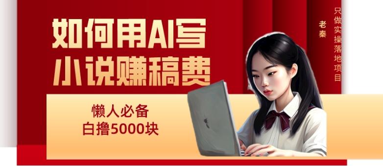 如何用AI写小说赚稿费、每天10分钟、单账号轻松月入5000-吾爱网创