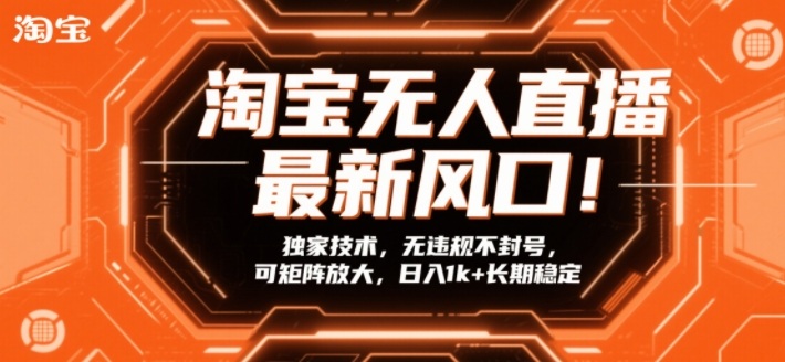 淘宝无人直播最新风口！独家技术，无违规不封号，可矩阵放大，日入1k+长期稳定【揭秘】-吾爱网创