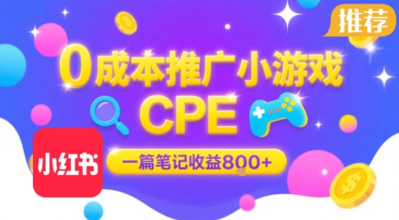 0成本小红书笔记推广小游戏CPE，一篇笔记收益8张+大厂稳定，抓紧冲!-吾爱网创