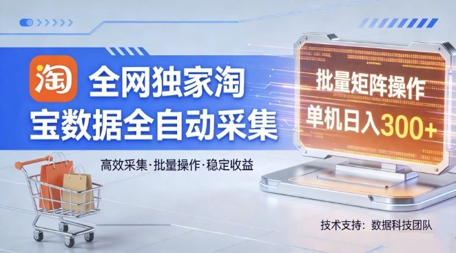 全网独家，淘宝数据全自动采集项目，批量可矩阵，单机轻松日入300【揭秘】-吾爱网创