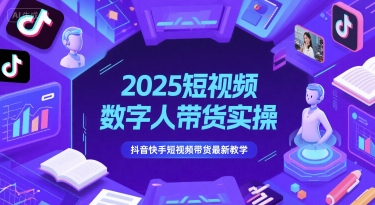 2025短视频数字人带货实操，抖音快手短视频带货最新教学-吾爱网创