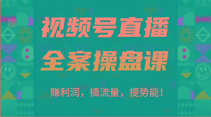 视频号直播全案操盘课：赚利润，搞流量，提势能！(16节课)-吾爱网创