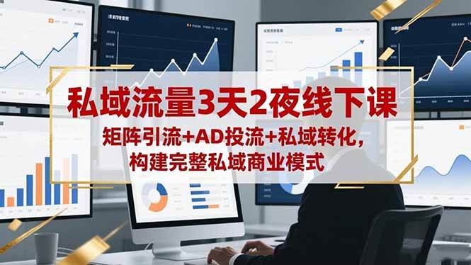 （16483期）私域流量3天2夜线下课，矩阵引流+AD投流+私域转化，构建完整私域商业模式-吾爱网创