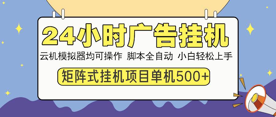 （14273期）24小时广告挂机 单机收益500+ 矩阵式操作，设备越多收益越大，小白轻…-吾爱网创