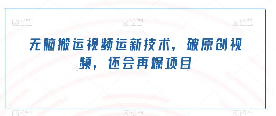 无脑搬运视频运新技术，破原创视频，还会再爆项目-吾爱网创