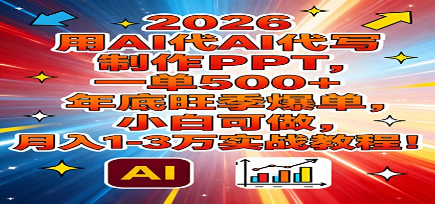 2026用AI代写制作PPT，一单500+，年底旺季爆单，小白可做，月入1-3万实战教程-吾爱网创