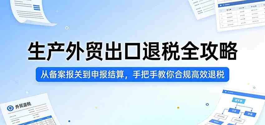 生产外贸出口退税全攻略:从备案报关到申报结算,手把手教你合规高效退税-吾爱网创