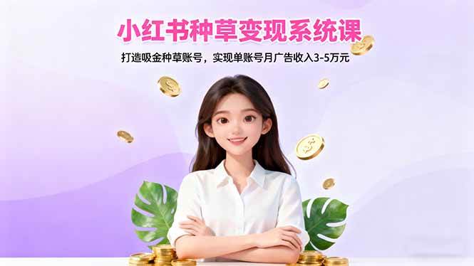 （16468期）小红书种草变现系统课：打造吸金种草账号，实现单账号月广告收入3-5万元-吾爱网创