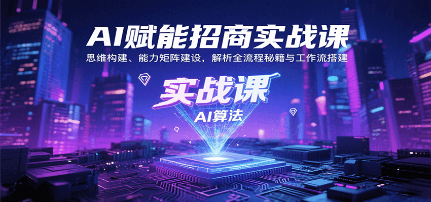 AI赋能招商实战课：思维构建、能力矩阵建设，解析全流程秘籍与工作流搭建-吾爱网创