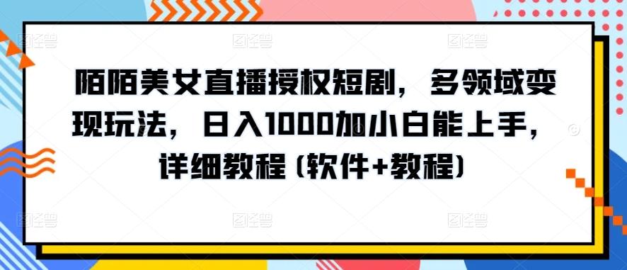 陌陌美女直播授权短剧，多领域变现玩法，日入1000加小白能上手，详细教程(软件+教程)【揭秘】-吾爱网创