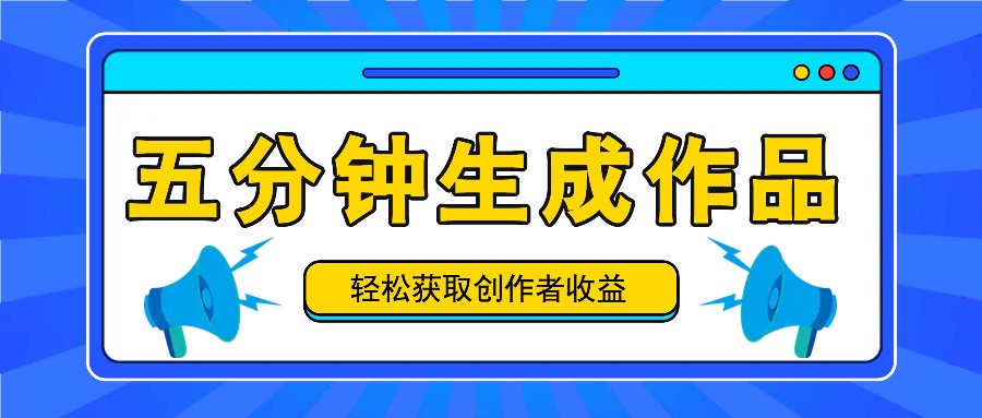 五分钟内即可生成一个原创作品，每日获取创作者收益100-300+！-吾爱网创