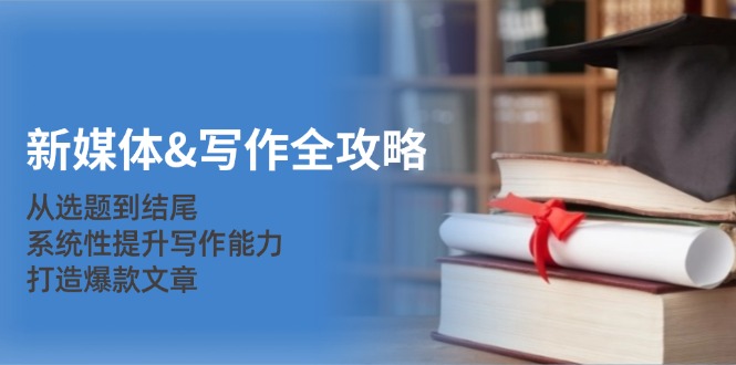 新媒体&写作全攻略：从选题到结尾，系统性提升写作能力，打造爆款文章-吾爱网创