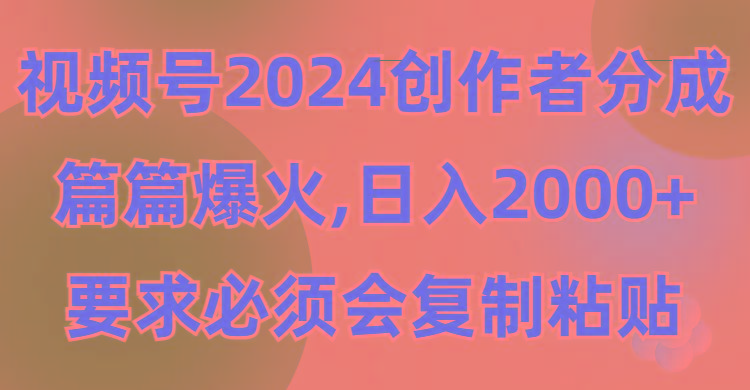 (9292期)视频号2024创作者分成，片片爆火，要求必须会复制粘贴，日入2000+-吾爱网创