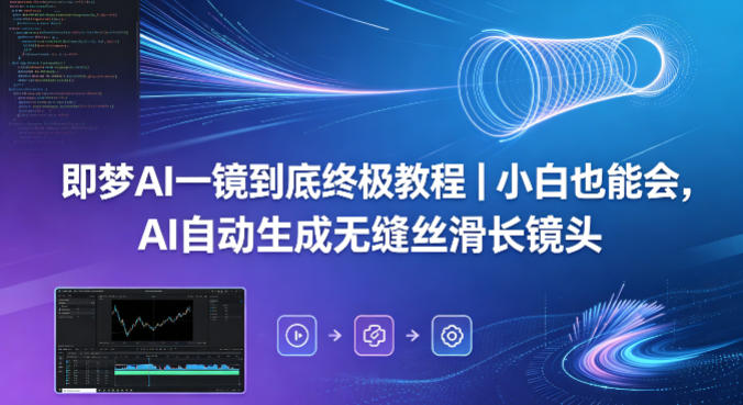 即梦AI一镜到底终极教程｜小白也能会，AI自动生成无缝丝滑长镜头-吾爱网创