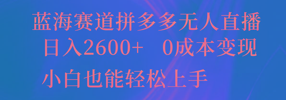 蓝海赛道拼多多无人直播，日入2600+，0成本变现，小白也能轻松上手-吾爱网创