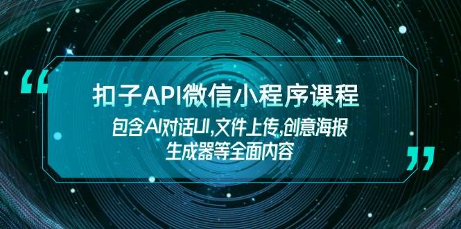 （14073期）扣子API微信小程序课程，包含AI对话UI,文件上传,创意海报生成器等全面内容-吾爱网创