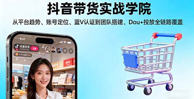 （16215期）抖音带货实战学院:从平台趋势/账号定位/蓝V认证到团队搭建/Dou+投放全链路-吾爱网创