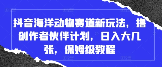 抖音海洋动物赛道新玩法,撸创作者伙伴计划,日入大几张,保姆级教程-吾爱网创