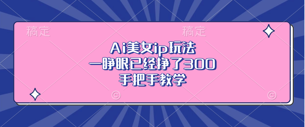 Ai美女ip玩法，一睁眼已经挣了300，手把手教学-吾爱网创