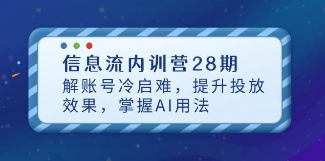 （14535期）信息流内训营28期，解账号冷启难，提升投放效果，掌握AI用法-吾爱网创