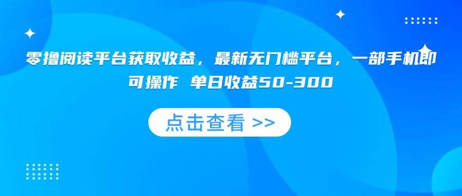 （15652期）零撸阅读平台获取收益，最新无门槛平台，一部手机即可操作 单日收益50-300-吾爱网创