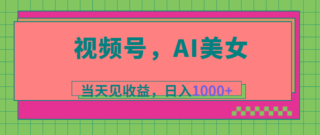 视频号，Ai美女，当天见收益，日入1000+-吾爱网创
