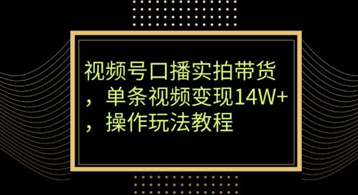 视频号口播实拍带货，单条视频变现14W+，操作玩法教程-吾爱网创