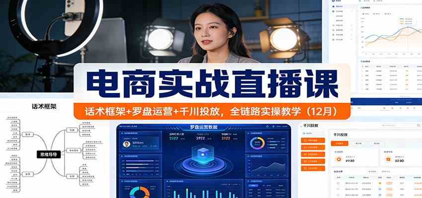电商实战直播课：话术框架+罗盘运营+千川投放，全链路实操教学（12月）-吾爱网创