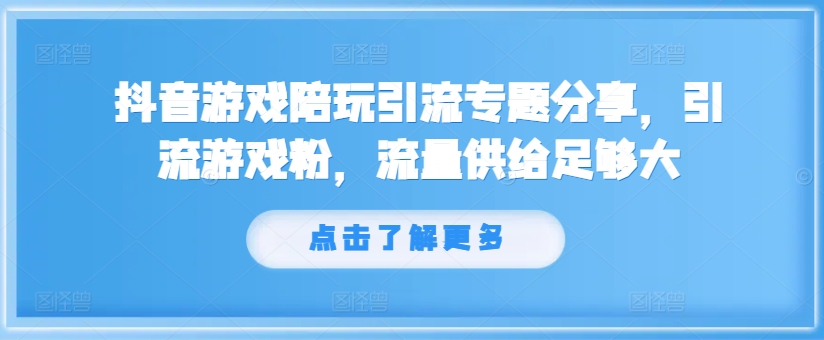 抖音游戏陪玩引流专题分享,引流游戏粉,流量供给足够大-吾爱网创