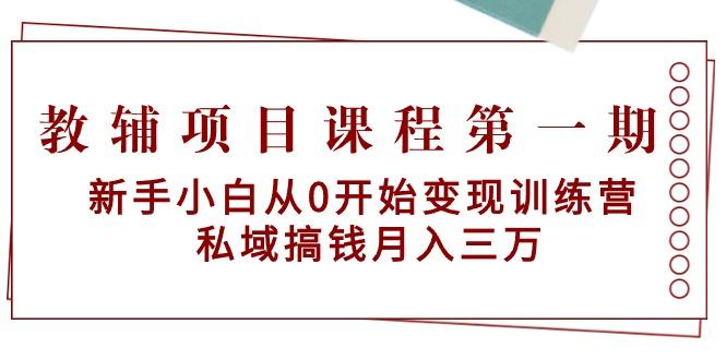 教辅项目课程第一期：新手小白从0开始变现训练营  私域搞钱月入三万-吾爱网创