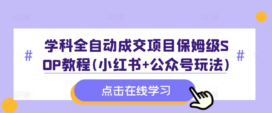学科全自动成交项目保姆级SOP教程(小红书+公众号玩法)含资料-吾爱网创