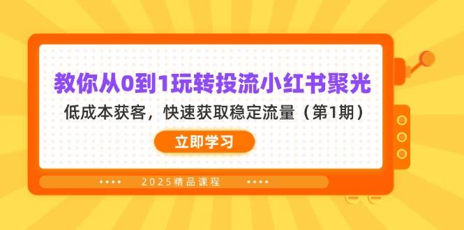 教你从0到1玩转投流小红书聚光，低成本获客，快速获取稳定流量（第1期）-吾爱网创