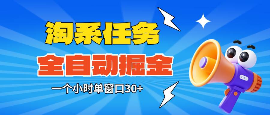 （16447期）淘系任务助手全自动掘金，单窗口一个小时30+~矩阵操作无需人工-吾爱网创