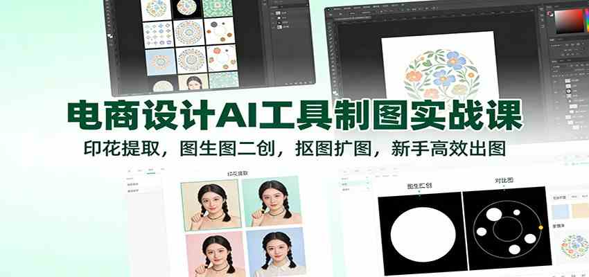 电商设计AI工具制图实战课：印花提取，图生图二创，抠图扩图，新手高效出图-吾爱网创