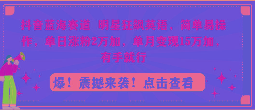 抖音蓝海赛道，明星狂飙英语，简单易操作，单日涨粉2万加，单月变现15万…-吾爱网创