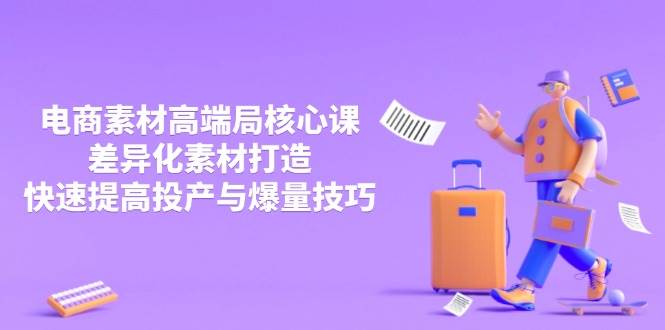 （14279期）3月电商素材高端局核心课，差异化素材打造，快速提高投产与爆量技巧-吾爱网创