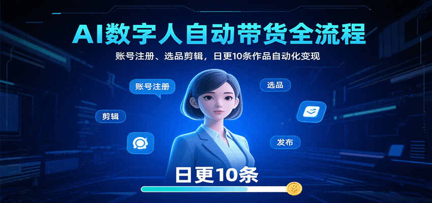 AI数字人自动带货全流程：账号注册、选品剪辑，日更10条作品自动化变现-吾爱网创