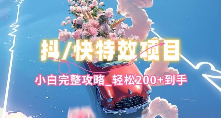 抖音快手双平台特效教程，玩法简单，小白完整攻略，轻松100+到手【揭秘】-吾爱网创