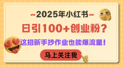 2025年小红书日引100+创业粉？这招新手抄作业也能爆流量！-吾爱网创