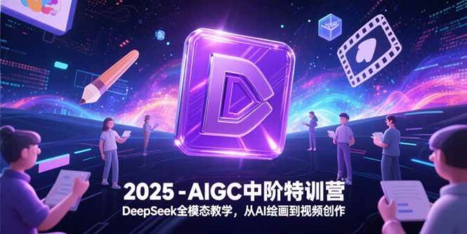 （15224期）2025-AIGC中阶特训营，DeepSeek全模态教学，从AI绘画到视频创作-吾爱网创