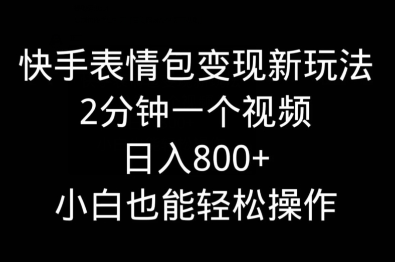 快手表情包变现新玩法，2分钟一个视频，日入800+，小白也能做-吾爱网创