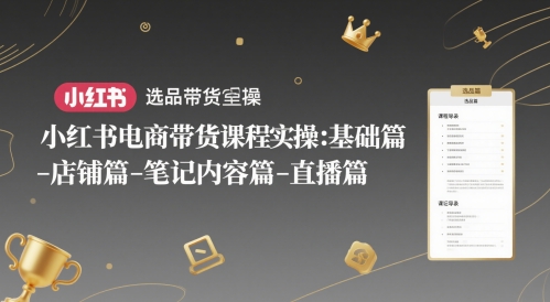 小红书电商带货课程实操:基础篇-选品篇-店铺篇-笔记内容篇-直播篇-吾爱网创