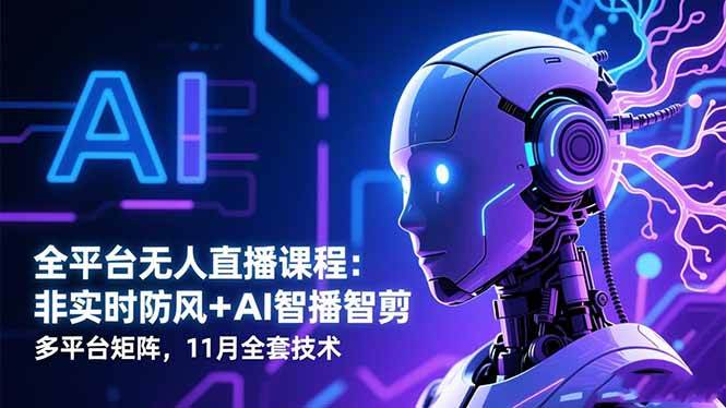 （16613期）全平台无人直播课程：非实时防风＋AI智播智剪＋多平台矩阵，11月全套技术-吾爱网创